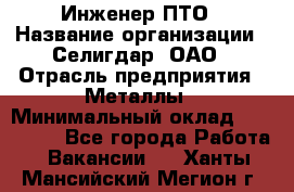 Инженер ПТО › Название организации ­ Селигдар, ОАО › Отрасль предприятия ­ Металлы › Минимальный оклад ­ 100 000 - Все города Работа » Вакансии   . Ханты-Мансийский,Мегион г.